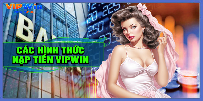 Các Hình Thức Nạp Tiền VIPWIN Phổ Biến Nhất