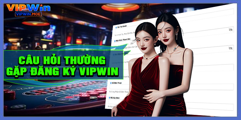 Câu hỏi thường gặp về đăng ký VIPWIN