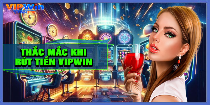 Giải đáp thắc mắc khi rút tiền VIPWIN