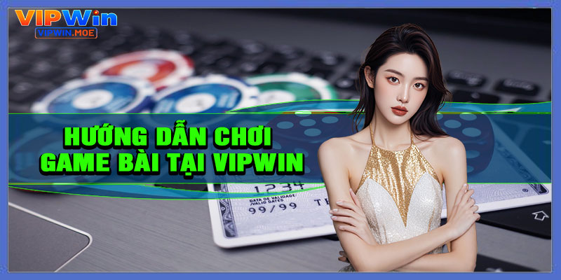 Hướng dẫn chơi game bài tại VIPWIN cho người mới