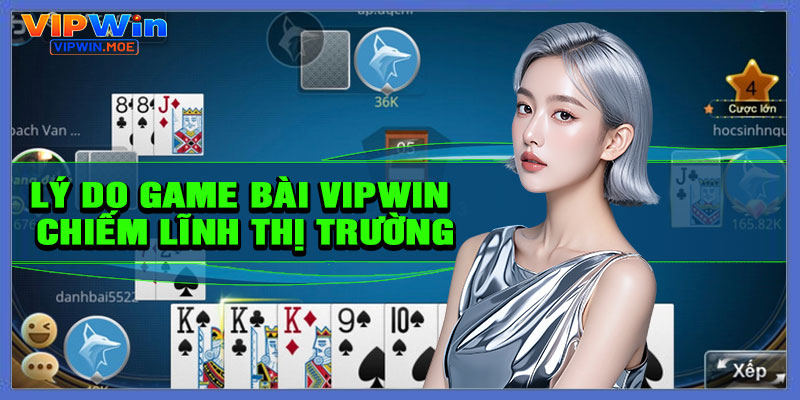 Lý do game bài VIPWIN chiếm lĩnh thị trường
