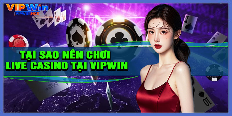 Tại sao nên chơi Live Casino tại VIPWIN