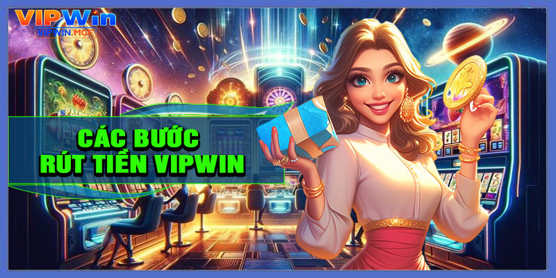 Hướng dẫn chi tiết các bước rút tiền VIPWIN