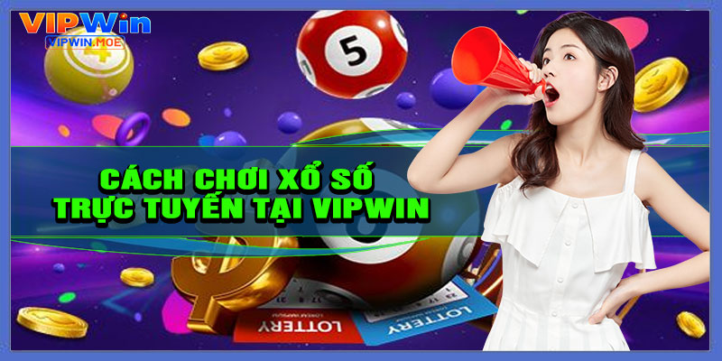 Hướng dẫn cách chơi xổ số trực tuyến tại VIPWIN