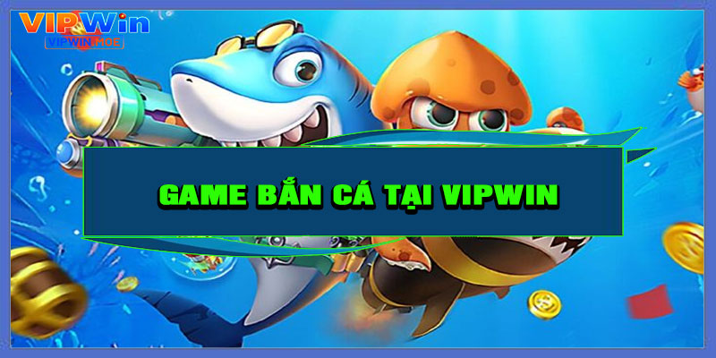 Vì sao nên chơi game bắn cá tại VIPWIN?