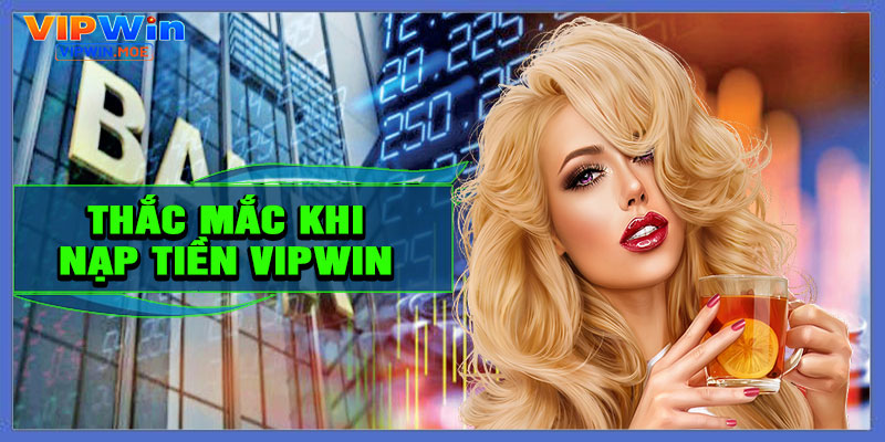 Giải Đáp Một Số Câu Hỏi Thường Gặp Khi Nạp Tiền VIPWIN